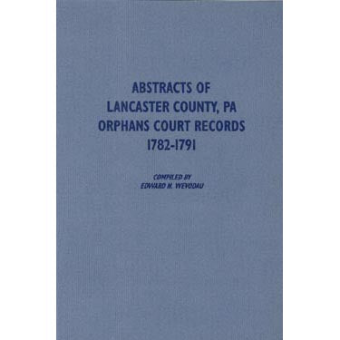 Abstracts of Lancaster Co., Pennsylvania, Orphans Court Records, 1782-1791 - compiled by Edward N. Wevodau