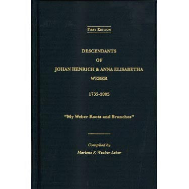 Descendants of Johan Henrich and Anna Elisabetha Weber, 1735-2005 - compiled by Marlene F. Weaber Leber