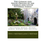 The German and Welsh Origins of the Charles and Lottie Fetterolf Family: Including Hodge, Reiner, Marsh, Kidson, and Skelding - Steve E. Troutman and Joan E. Troutman