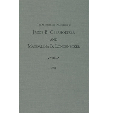 The Ancestors and Descendants of Jacob B. Oberholtzer and Magdalena B. Longenecker - compiled by Noah L. Oberholtzer, Jr.
