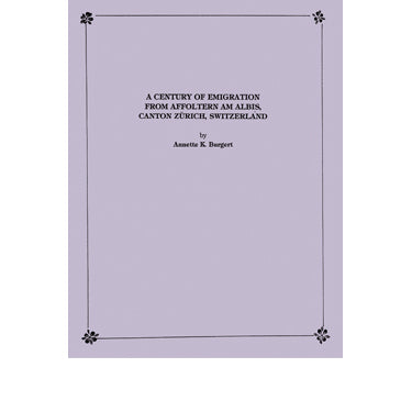 A Century of Emigration from Affoltern Am Albis, Canton Zurich, Switzerland - Annette K. Burgert