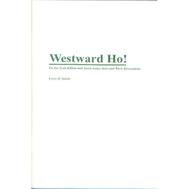 Westward Ho! On the Trail of Elias and Annie Auker Reist and Their Descendants - Larry D. Spicer