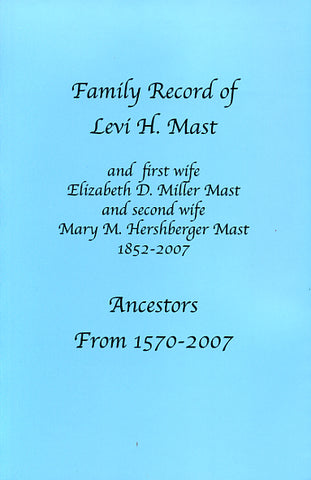 Family Record of Levi H. Mast and First Wife Elizabeth D. Miller Mast and Second Wife Mary M. Hershberger Mast, 1852-2007: Ancestors From 1570-2007