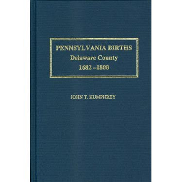 Pennsylvania Births: Delaware County, 1682-1800 - John T. Humphrey