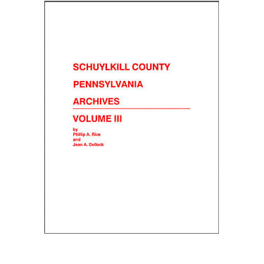 Schuylkill Co., Pennsylvania, Archives, Vol. III - Phillip A. Rice and Jean A. Dellock