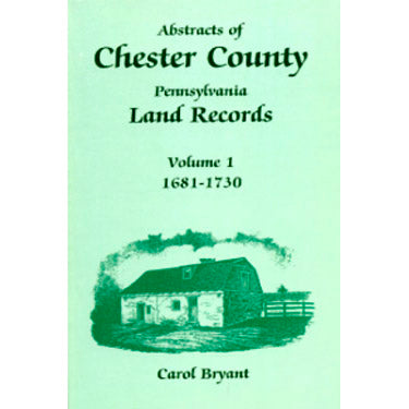 Abstracts of Chester Co., Pennsylvania, Land Records, 1681-1730, Vol. 1 - Carol Bryant