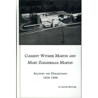 Clement Witmer Martin and Mary Zimmerman Martin, Ancestry and Descendants, 1858-1998 - Lester Hoover
