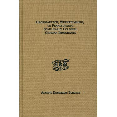 Grossgartach, Wuerttemberg, to Pennsylvania: Some Early Colonial German Immigrants - Annette K. Burgert