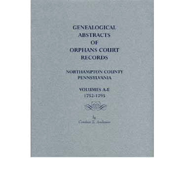 Genealogical Abstracts of Orphans Court Records, Northampton Co., Pennsylvania, Volumes A-E, 1752-1795 - Candace E. Anderson