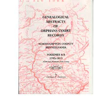 Genealogical Abstracts of Orphans Court Records, Northampton Co., Pennsylvania, Volumes 6-8, 1795-1815 - Candace E. Anderson