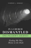 In a Church Dismantled—One Pilgrim's Journey: Finding My Way Home in the Dark (BOOK 4)