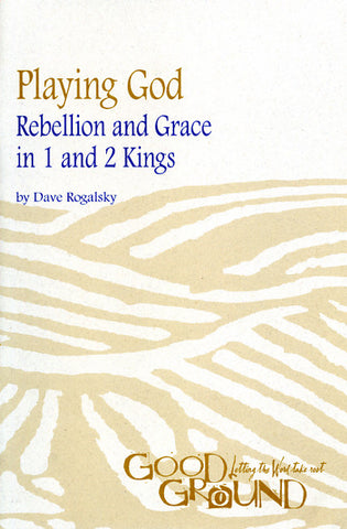 Playing God: Rebellion and Grace in 1 and 2 Kings - Dave Rogalsky