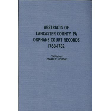Abstracts of Lancaster Co., Pennsylvania, Orphans Court Records, 1768-1782 - compiled by Edward N. Wevodau