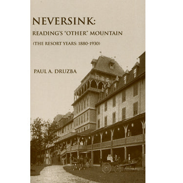 Neversink: Reading's "Other" Mountain (The Resort Years: 1880-1930) - Paul A. Druzba