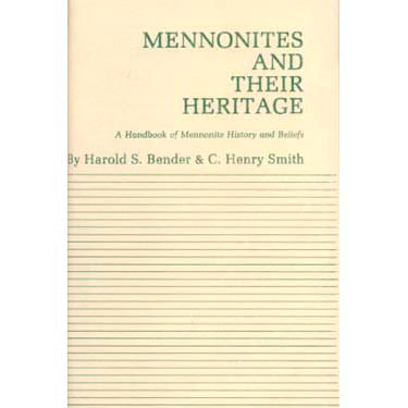 Mennonites and Their Heritage: A Handbook of Mennonite History and Belief - Harold S. Bender and C. Henry Smith