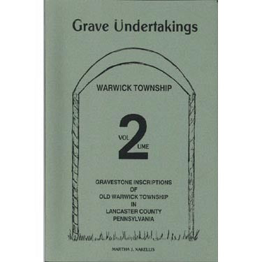 Grave Undertakings, Warwick Township, Vol. 2: Gravestone Inscriptions of Old Warwick Township in Lancaster County, Pennsylvania - Martha J. Xakellis
