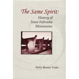 The Same Spirit: History of Iowa-Nebraska Mennonites - Holly Blosser Yoder