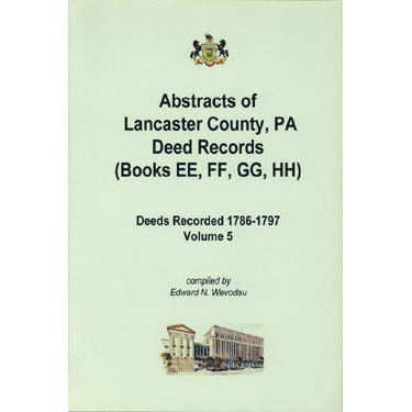 Abstracts of Lancaster Co., Pennsylvania, Deed Records (Books EE, FF, GG, HH), 1786-1797, Vol. 5 - Edward N. Wevodau
