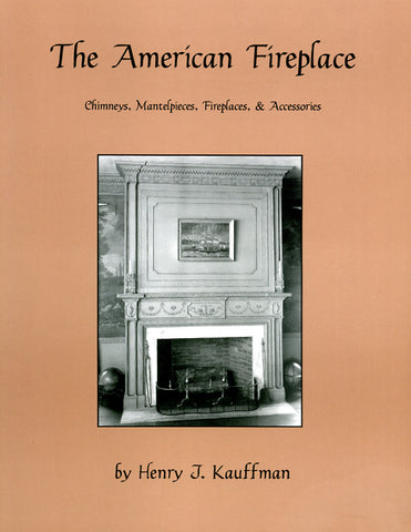 The American Fireplace: Chimneys, Mantlepieces, Fireplaces, and Accessories - Henry J. Kauffman