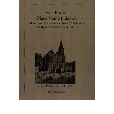 East Prussia Place Name Indexes: Identifying Place Names Using Alphabetical and Reverse Alphabetical Indexes - Roger P. Minert