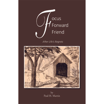 Focus Forward Friend: After Life's Regrets - Paul H. Martin