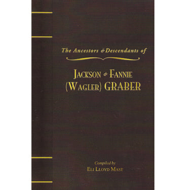 The Ancestors & Descendants of Jackson & Fannie (Wagler) Graber, 1885-2008 - compiled by Eli Lloyd Mast