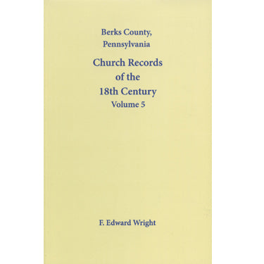 Berks County, Pennsylvania, Church Records of the 18th Century, Vol. 5 - F. Edward Wright