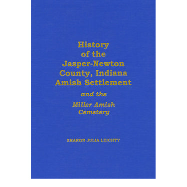 History of the Jasper-Newton Co., Indiana, Amish Settlement and the Miller Amish Cemetery - compiled by Sharon Julia Leichty