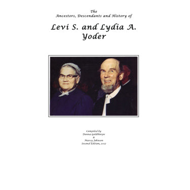 The Ancestors, Descendants and History of Levi S. and Lydia A. Yoder - compiled by Donna Goldthorpe and Marcy Johnson