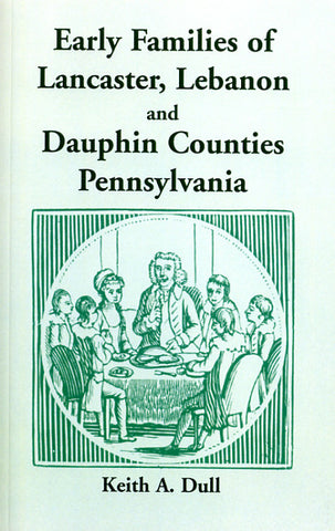 Early Families of Lancaster, Lebanon and Dauphin Counties, Pennsylvania - Keith A. Dull