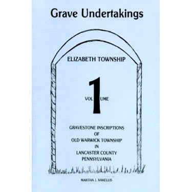 Grave Undertakings, Elizabeth Township, Vol. 1: Gravestone Inscriptions of Old Warwick Township in Lancaster Co., Pennsylvania - Martha J. Xakellis