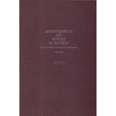 Advertisements and Notices of Interest From Norristown, Pennsylvania, Newspapers, Montgomery Co., Pennsylvania: Vol. I, 1799-1821 - compiled by Judith A. H. Meier