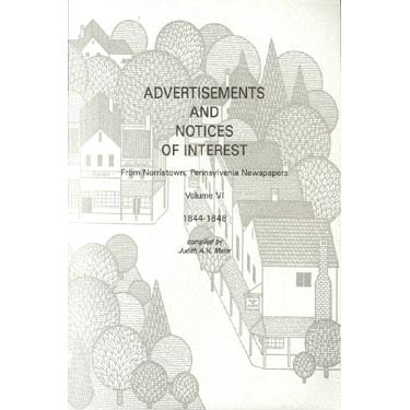 Advertisements and Notices of Interest From Norristown, Pennsylvania, Newspapers, Montgomery Co., Pennsylvania: Vol. VI, 1844-1848 - compiled by Judith A. H. Meier
