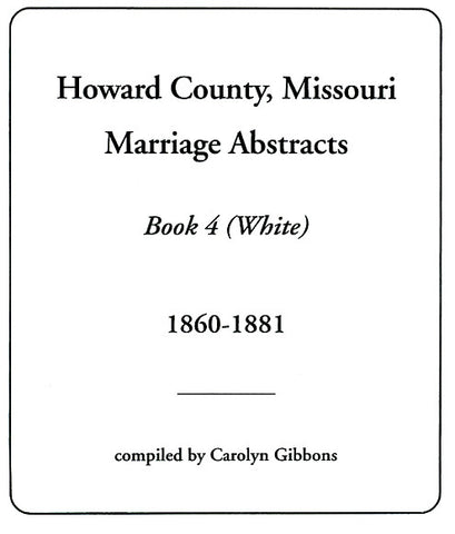 Howard County, Missouri, Marriage Abstracts, Book 4 (White), 1860-1881 - Carolyn Gibbons