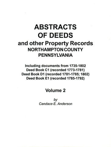 Abstracts of Deeds and Other Property Records, Northampton Co., Pennsylvania, Vol. 2, Including Documents from 1735-1802, Deed Books, C1, D1, E1 - compiled by Candace E. Anderson