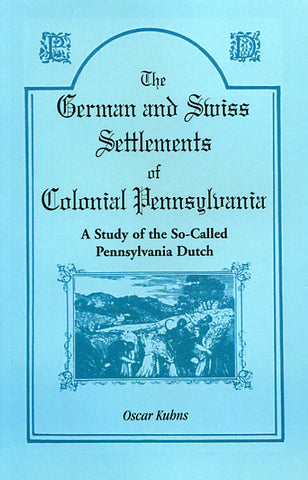 The German and Swiss Settlements of Colonial Pennsylvania: A Study of the So-Called Pennsylvania Dutch - Oscar Kuhns