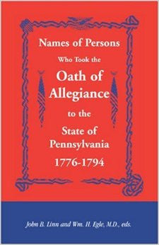 Names of Persons Who Took the Oath of Allegiance to the State of Pennsylvania, 1776-1794 - edited by John B. Linn and Wm. H. Egle