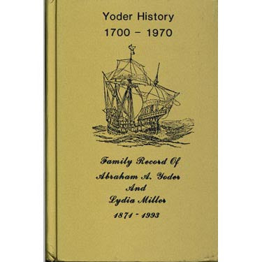 Yoder History 1700-1970, and Family Record of Abraham A. Yoder and Lydia Miller, 1871-1993 - Christian T. Yoder
