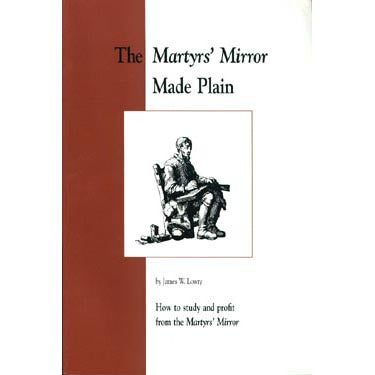 The "Martyrs Mirror" Made Plain: How to Study and Profit From the "Martyrs Mirror" - James Lowry