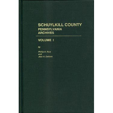 Schuylkill Co., Pennsylvania, Archives, Vol. I - Phillip A. Rice and Jean A. Dellock