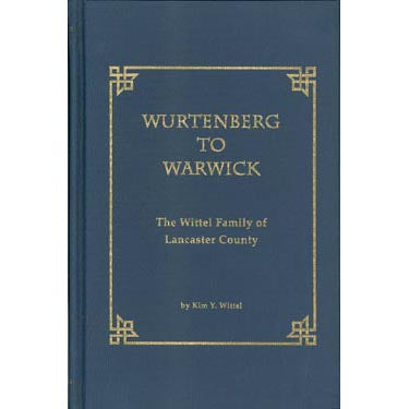 Wurtenberg to Warwick: The Wittel Family of Lancaster Co., Pennsylvania - Kim Y. Wittel