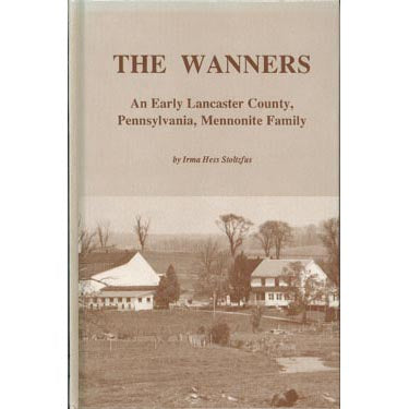 The Wanners, an Early Lancaster County, Pennsylvania, Mennonite Family - Irma Hess Stoltzfus