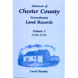 Abstracts of Chester Co., Pennsylvania, Land Records, 1745-1753, Vol. 3 - Carol Bryant