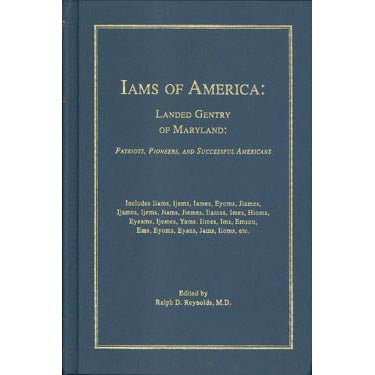 Iams of America: Landed Gentry of Maryland: Patriots, Pioneers, and Successful Americans - edited by Ralph D. Reynolds, M.D.