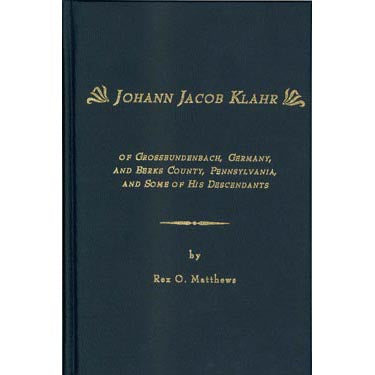 Johann Jacob Klahr of Grossbundenbach, Germany, and Berks Co., Pennsylvania, and Some of His Descendants - Rex O. Matthews