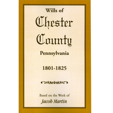 Wills of Chester Co., Pennsylvania, 1801-1825 - based on the abstracts of Jacob Martin