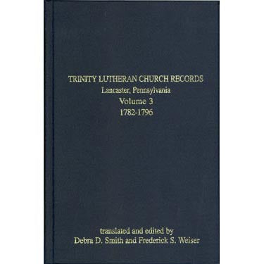 Trinity Lutheran Church Records, Lancaster, Pennsylvania, Vol. 3, 1782-1796 - translated and edited by Debra D. Smith and Frederick S. Weiser