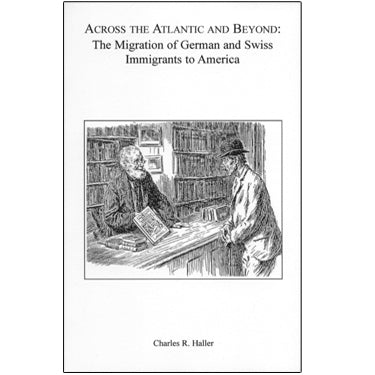 Across the Atlantic and Beyond: The Migration of German and Swiss Immigrants to America - Charles R. Haller