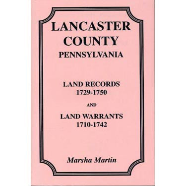 Lancaster Co., Pennsylvania, Land Records, 1729-1750, and Land Warrants, 1710-1742 - Marsha Martin