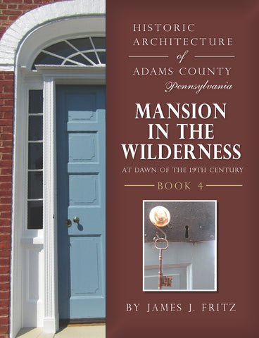 Historic Architecture of Adams County, Pennsylvania: Mansion in the Wilderness at Dawn of the 19th Century, Book 4